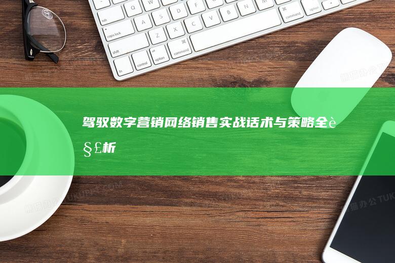 驾驭数字营销：网络销售实战话术与策略全解析